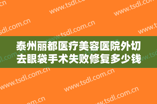 泰州丽都医疗美容医院外切去眼袋手术失败修复多少钱?多长时间恢复?