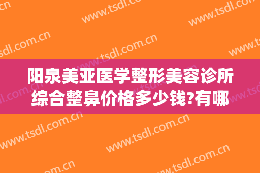 阳泉美亚医学整形美容诊所综合整鼻价格多少钱?有哪些优势?(阳泉亚美医院)
