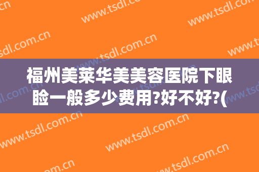 福州美莱华美美容医院下眼睑一般多少费用?好不好?(福州华美整形医院)