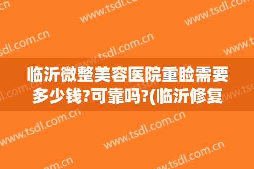 临沂微整美容医院重睑需要多少钱?可靠吗?(临沂修复双眼皮的整形医院)
