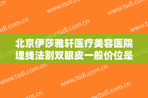 北京伊莎雅轩医疗美容医院埋线法割双眼皮一般价位是多少费用?贵不贵?