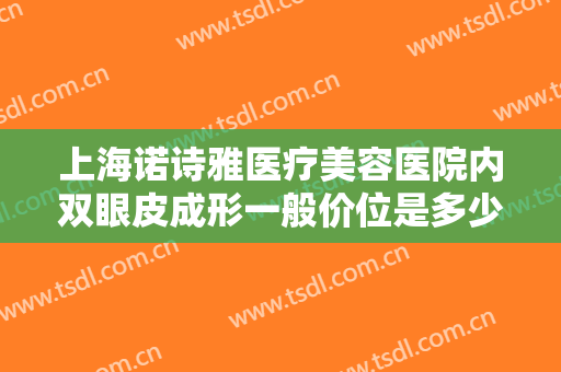 上海诺诗雅医疗美容医院内双眼皮成形一般价位是多少费用?多长时间恢复?