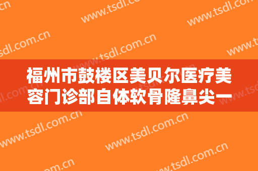 福州市鼓楼区美贝尔医疗美容门诊部自体软骨隆鼻尖一般多少钱?需要多久恢复?