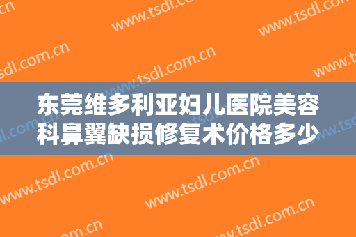 东莞维多利亚妇儿医院美容科鼻翼缺损修复术价格多少钱?效果怎么样?