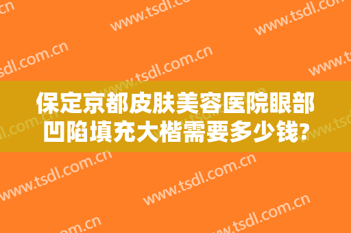 保定京都皮肤美容医院眼部凹陷填充大楷需要多少钱?多长时间恢复?