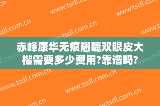 赤峰康华无痕翘睫双眼皮大楷需要多少费用?靠谱吗?