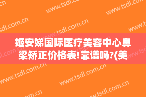 姬安娣国际医疗美容中心鼻梁矫正价格表!靠谱吗?(美娣娅整形医院)