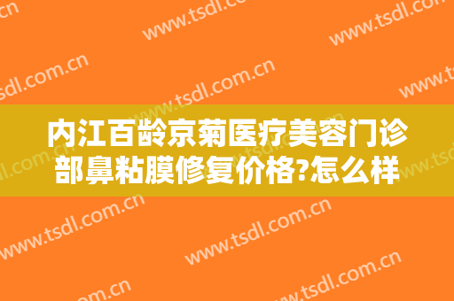 内江百龄京菊医疗美容门诊部鼻粘膜修复价格?怎么样?