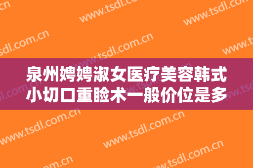 泉州娉娉淑女医疗美容韩式小切口重睑术一般价位是多少钱?多长时间恢复?