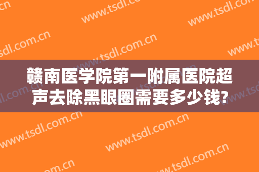 赣南医学院第一附属医院超声去除黑眼圈需要多少钱?需要多久恢复?