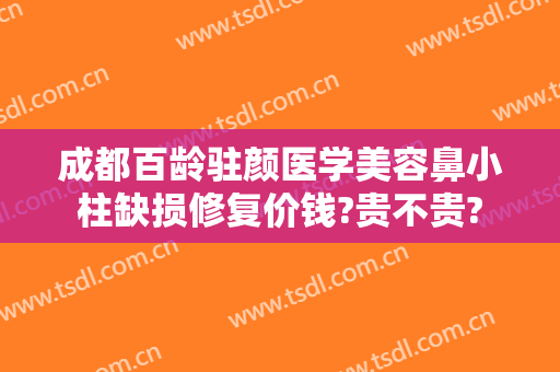 成都百龄驻颜医学美容鼻小柱缺损修复价钱?贵不贵?