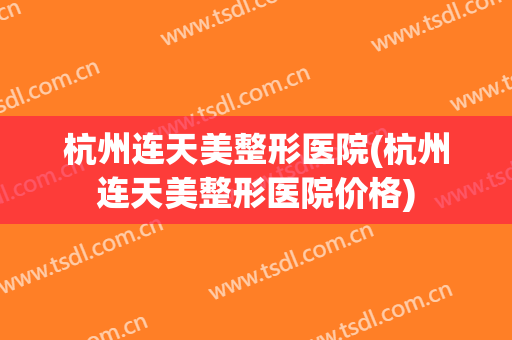 杭州连天美整形医院(杭州连天美整形医院价格)
