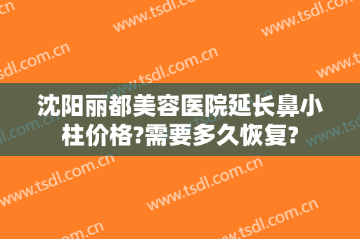 沈阳丽都美容医院延长鼻小柱价格?需要多久恢复?