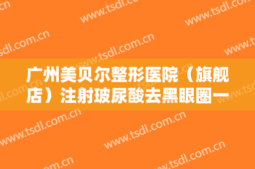 广州美贝尔整形医院（旗舰店）注射玻尿酸去黑眼圈一般价位是多少?怎么样?