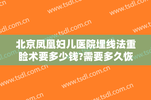 北京凤凰妇儿医院埋线法重睑术要多少钱?需要多久恢复?
