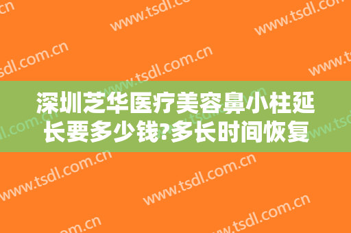 深圳芝华医疗美容鼻小柱延长要多少钱?多长时间恢复?