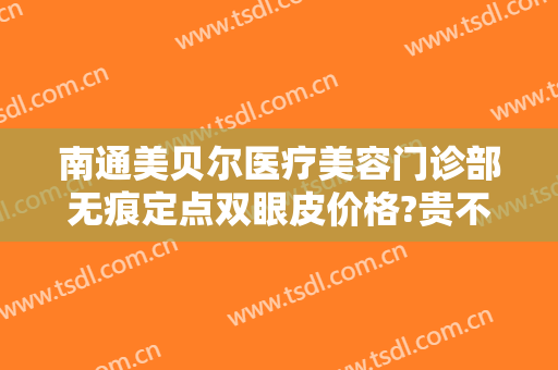 南通美贝尔医疗美容门诊部无痕定点双眼皮价格?贵不贵?