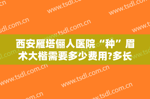 西安雁塔俪人医院“种”眉术大楷需要多少费用?多长时间恢复?