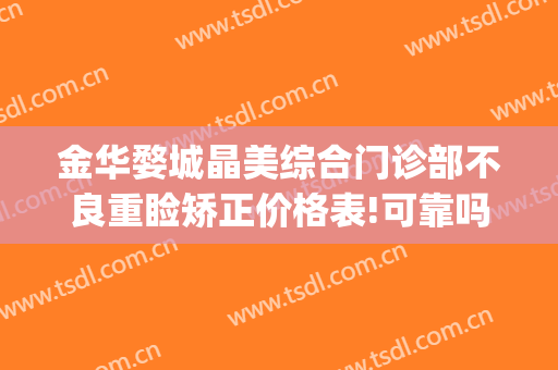 金华婺城晶美综合门诊部不良重睑矫正价格表!可靠吗?(金华市中心医院整形科)