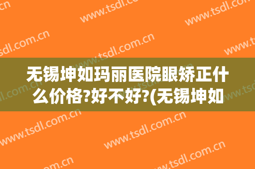 无锡坤如玛丽医院眼矫正什么价格?好不好?(无锡坤如玛丽整形医院是正规医院吗)
