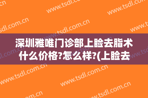 深圳雅唯门诊部上睑去脂术什么价格?怎么样?(上睑去脂手术)