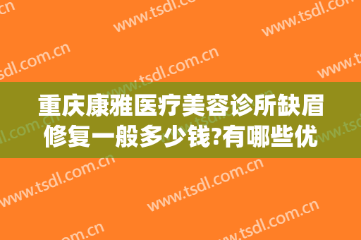 重庆康雅医疗美容诊所缺眉修复一般多少钱?有哪些优势?(重庆美康医疗美容医院怎么样)