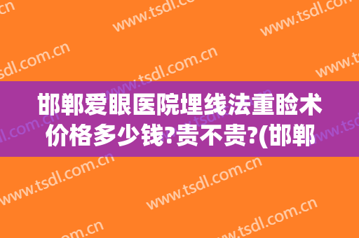 邯郸爱眼医院埋线法重睑术价格多少钱?贵不贵?(邯郸做眼手术多少钱)