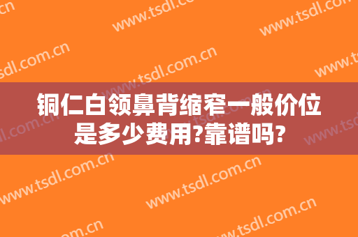 铜仁白领鼻背缩窄一般价位是多少费用?靠谱吗?