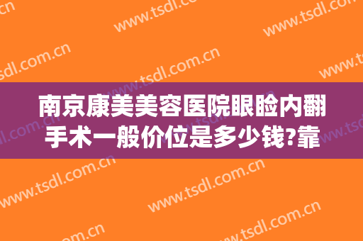 南京康美美容医院眼睑内翻手术一般价位是多少钱?靠谱吗?(南通康美整形医院价格)