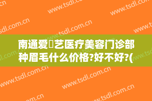 南通爱婍艺医疗美容门诊部种眉毛什么价格?好不好?(南通爱婍艺美容医院)