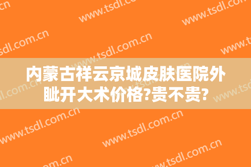 内蒙古祥云京城皮肤医院外眦开大术价格?贵不贵?