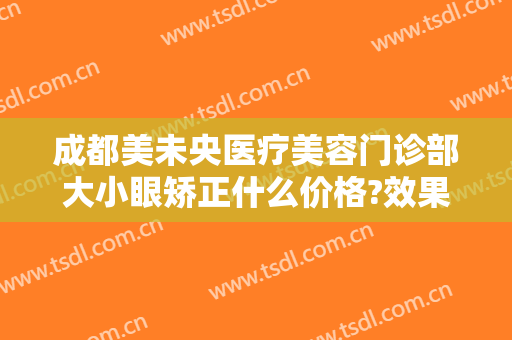 成都美未央医疗美容门诊部大小眼矫正什么价格?效果怎么样?