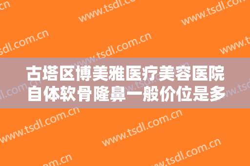 古塔区博美雅医疗美容医院自体软骨隆鼻一般价位是多少?效果怎么样?