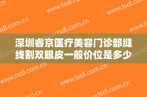 深圳睿京医疗美容门诊部缝线割双眼皮一般价位是多少?贵不贵?