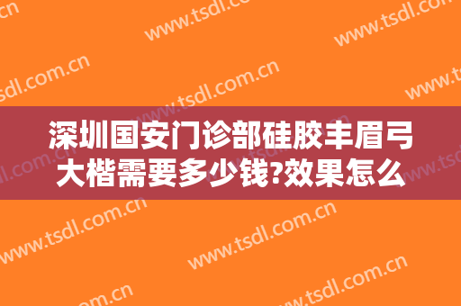 深圳国安门诊部硅胶丰眉弓大楷需要多少钱?效果怎么样?