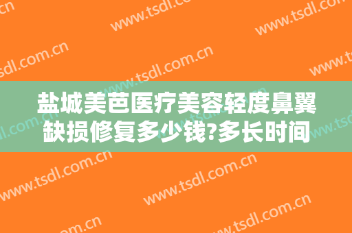 盐城美芭医疗美容轻度鼻翼缺损修复多少钱?多长时间恢复?
