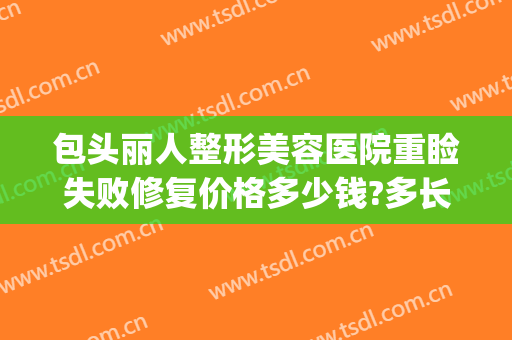 包头丽人整形美容医院重睑失败修复价格多少钱?多长时间恢复?(包头丽人整形医院有谁做过)