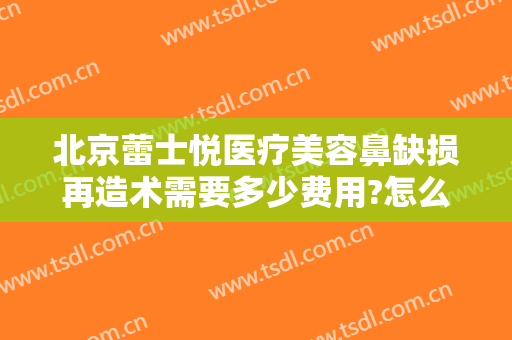 北京蕾士悦医疗美容鼻缺损再造术需要多少费用?怎么样?