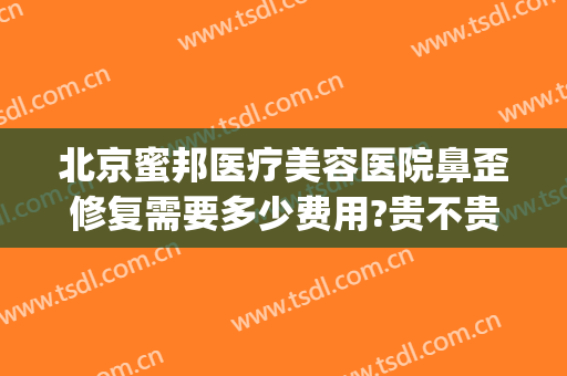 北京蜜邦医疗美容医院鼻歪修复需要多少费用?贵不贵?(北京蜜邦医疗美容怎么样)