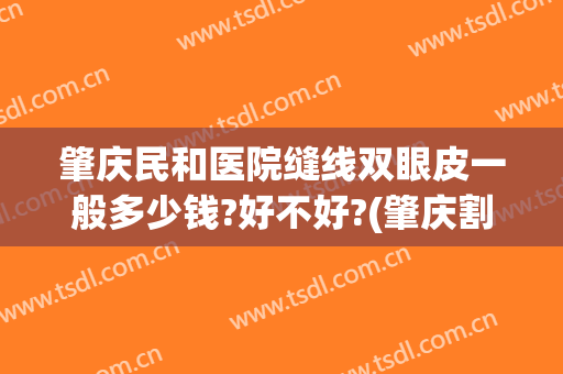 肇庆民和医院缝线双眼皮一般多少钱?好不好?(肇庆割双眼皮多少钱)