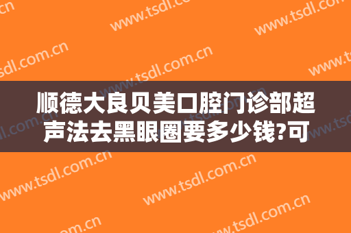 顺德大良贝美口腔门诊部超声法去黑眼圈要多少钱?可靠吗?