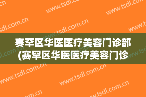 赛罕区华医医疗美容门诊部(赛罕区华医医疗美容门诊部怎么样)