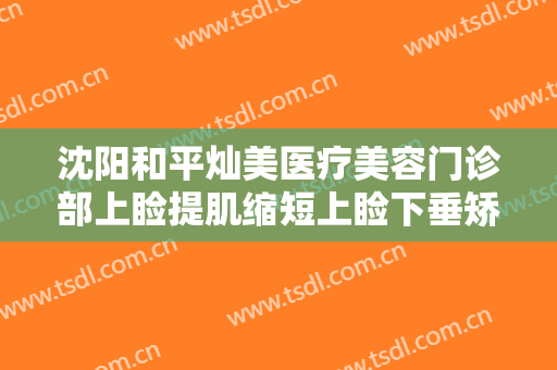 沈阳和平灿美医疗美容门诊部上睑提肌缩短上睑下垂矫正术要多少钱?需要多久恢复?