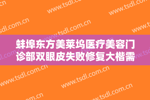 蚌埠东方美莱坞医疗美容门诊部双眼皮失败修复大楷需要多少费用?有哪些优势?