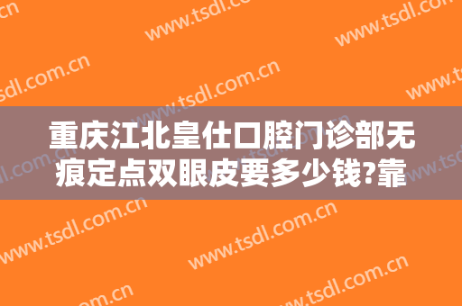 重庆江北皇仕口腔门诊部无痕定点双眼皮要多少钱?靠谱吗?