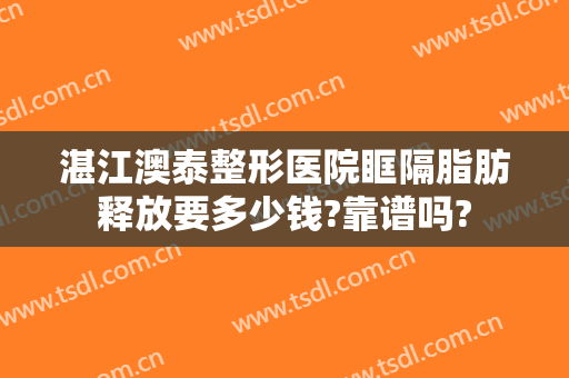 湛江澳泰整形医院眶隔脂肪释放要多少钱?靠谱吗?