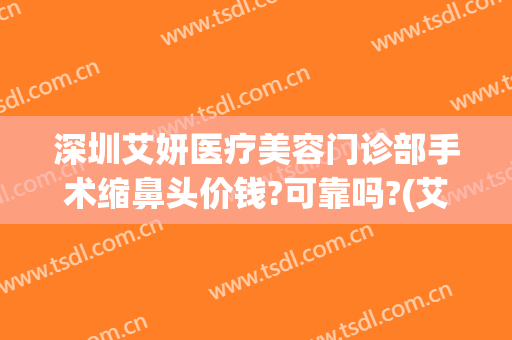 深圳艾妍医疗美容门诊部手术缩鼻头价钱?可靠吗?(艾妍整形医院)