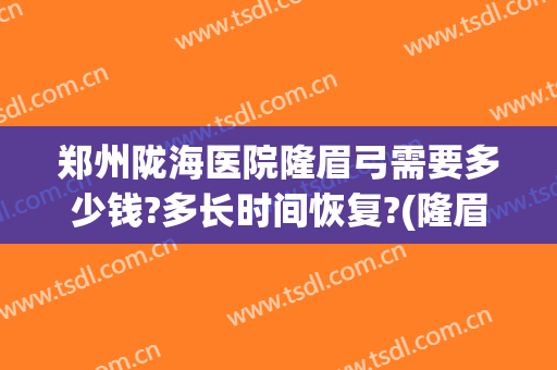 郑州陇海医院隆眉弓需要多少钱?多长时间恢复?(隆眉弓一般要花多少钱)