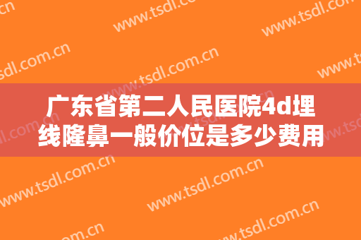 广东省第二人民医院4d埋线隆鼻一般价位是多少费用?需要多久恢复?
