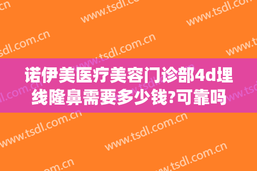 诺伊美医疗美容门诊部4d埋线隆鼻需要多少钱?可靠吗?(伊美尔埋线双眼皮多少钱)
